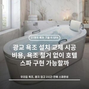 광교 욕조 설치 교체 시공 비용, 욕조 철거 없이 호텔 스파 구현 가능할까