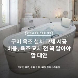 구미 욕조 설치 교체 시공 비용, 욕조 교체 전 꼭 알아야 할 대안