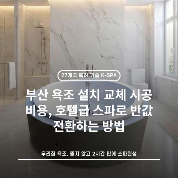 부산 욕조 설치 교체 시공 비용, 호텔급 스파로 반값 전환하는 방법