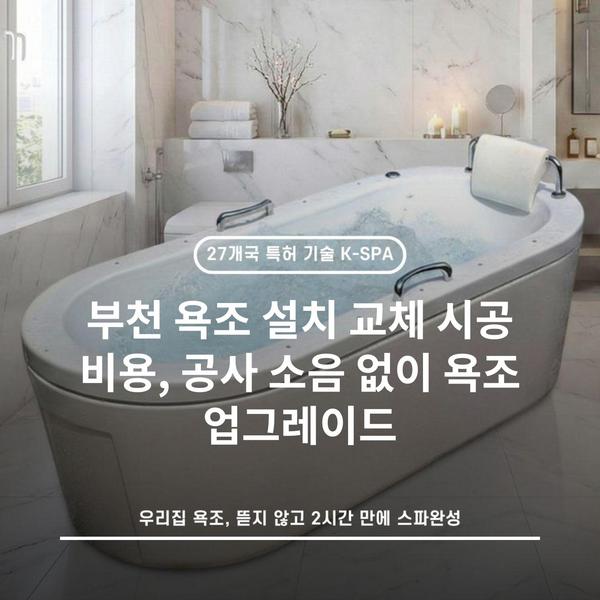 부천 욕조 설치 교체 시공 비용, 공사 소음 없이 욕조 업그레이드