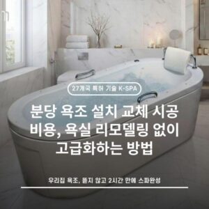 분당 욕조 설치 교체 시공 비용, 욕실 리모델링 없이 고급화하는 방법