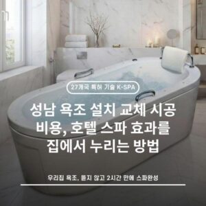 성남 욕조 설치 교체 시공 비용, 호텔 스파 효과를 집에서 누리는 방법