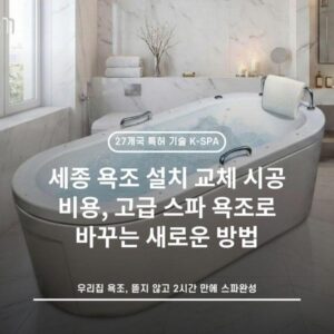 세종 욕조 설치 교체 시공 비용, 고급 스파 욕조로 바꾸는 새로운 방법