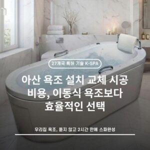 아산 욕조 설치 교체 시공 비용, 이동식 욕조보다 효율적인 선택