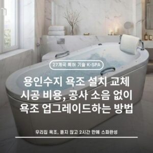용인수지 욕조 설치 교체 시공 비용, 공사 소음 없이 욕조 업그레이드하는 방법