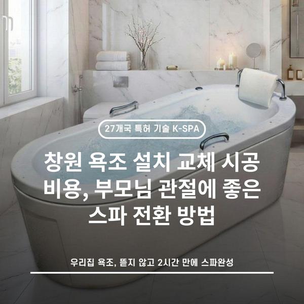 창원 욕조 설치 교체 시공 비용, 부모님 관절에 좋은 스파 전환 방법