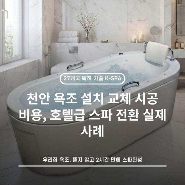 천안 욕조 설치 교체 시공 비용, 호텔급 스파 전환 실제 사례