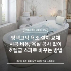 평택고덕 욕조 설치 교체 시공 비용, 욕실 공사 없이 호텔급 스파로 바꾸는 방법