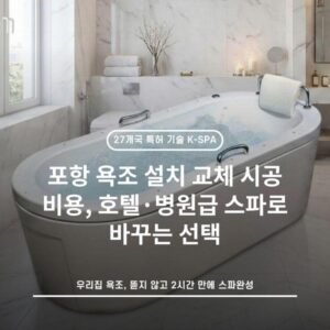 포항 욕조 설치 교체 시공 비용, 호텔·병원급 스파로 바꾸는 선택