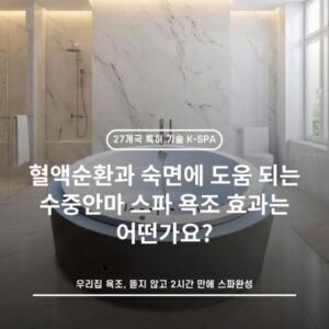 혈액순환과 숙면에 도움 되는 수중안마 스파 욕조 효과는 어떤가요?