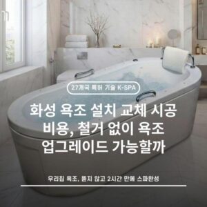 화성 욕조 설치 교체 시공 비용, 철거 없이 욕조 업그레이드 가능할까