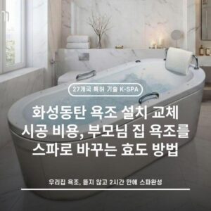 화성동탄 욕조 설치 교체 시공 비용, 부모님 집 욕조를 스파로 바꾸는 효도 방법