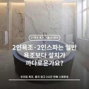 2인욕조·2인스파는 일반 욕조보다 설치가 까다로운가요?