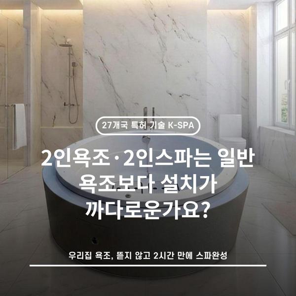 2인욕조·2인스파는 일반 욕조보다 설치가 까다로운가요?