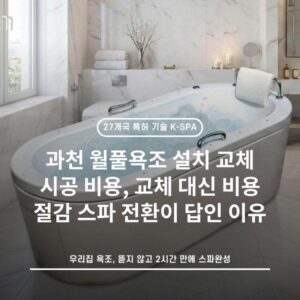 과천 월풀욕조 설치 교체 시공 비용, 교체 대신 비용 절감 스파 전환이 답인 이유