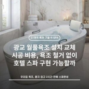 광교 월풀욕조 설치 교체 시공 비용, 욕조 철거 없이 호텔 스파 구현 가능할까