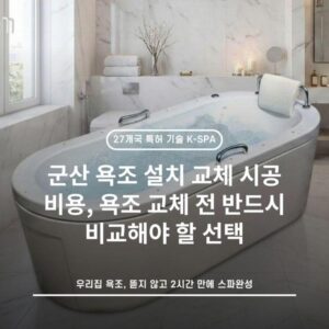 군산 욕조 설치 교체 시공 비용, 욕조 교체 전 반드시 비교해야 할 선택
