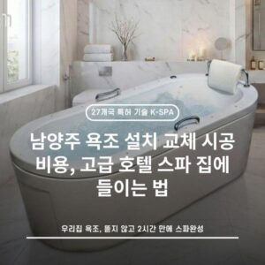 남양주 욕조 설치 교체 시공 비용, 고급 호텔 스파 집에 들이는 법