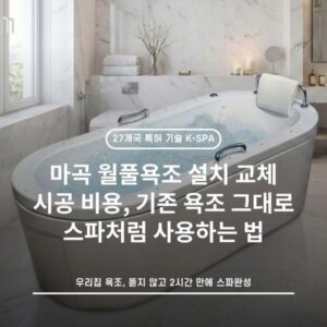 마곡 월풀욕조 설치 교체 시공 비용, 기존 욕조 그대로 스파처럼 사용하는 법