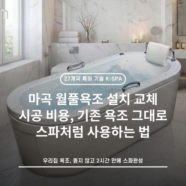 마곡 월풀욕조 설치 교체 시공 비용, 기존 욕조 그대로 스파처럼 사용하는 법