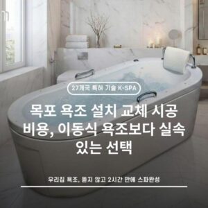 목포 욕조 설치 교체 시공 비용, 이동식 욕조보다 실속 있는 선택