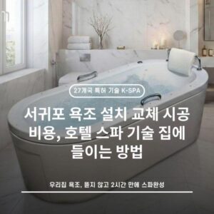 서귀포 욕조 설치 교체 시공 비용, 호텔 스파 기술 집에 들이는 방법