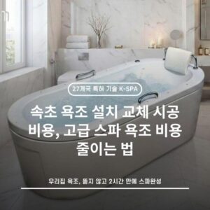 속초 욕조 설치 교체 시공 비용, 고급 스파 욕조 비용 줄이는 법