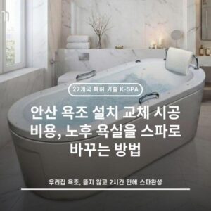 안산 욕조 설치 교체 시공 비용, 노후 욕실을 스파로 바꾸는 방법