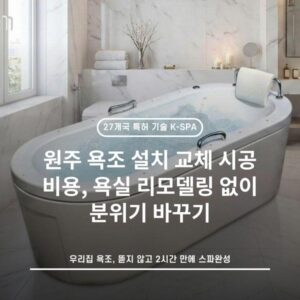 원주 욕조 설치 교체 시공 비용, 욕실 리모델링 없이 분위기 바꾸기