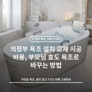 의정부 욕조 설치 교체 시공 비용, 부모님 효도 욕조로 바꾸는 방법