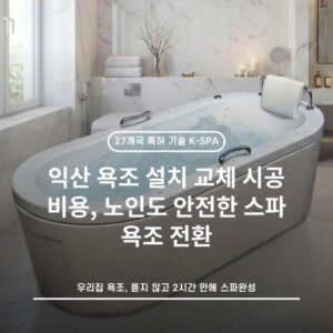 익산 욕조 설치 교체 시공 비용, 노인도 안전한 스파 욕조 전환