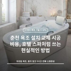 춘천 욕조 설치 교체 시공 비용, 호텔 스파처럼 쓰는 현실적인 방법