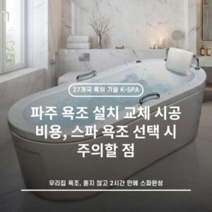 파주 욕조 설치 교체 시공 비용, 스파 욕조 선택 시 주의할 점
