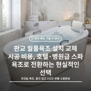 판교 월풀욕조 설치 교체 시공 비용, 호텔·병원급 스파 욕조로 전환하는 현실적인 선택