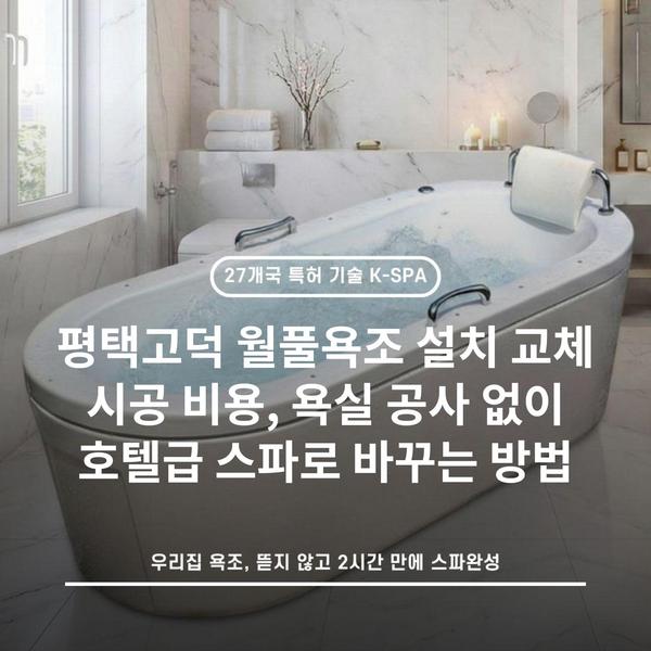 평택고덕 월풀욕조 설치 교체 시공 비용, 욕실 공사 없이 호텔급 스파로 바꾸는 방법