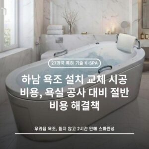 하남 욕조 설치 교체 시공 비용, 욕실 공사 대비 절반 비용 해결책