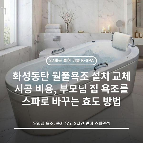 화성동탄 월풀욕조 설치 교체 시공 비용, 부모님 집 욕조를 스파로 바꾸는 효도 방법